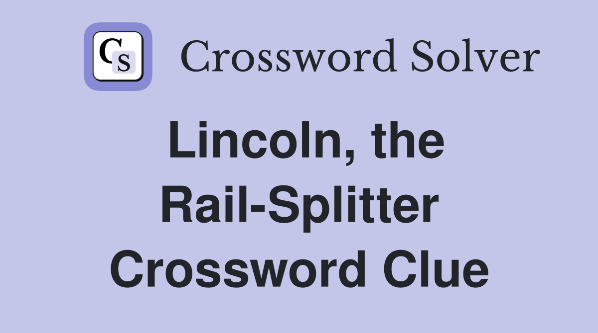 Lincoln, the Rail-Splitter Crossword Clue