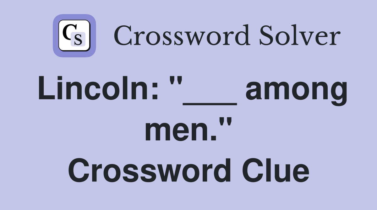 Lincoln: "___ among men." Crossword Clue