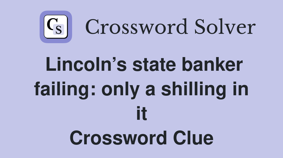 Lincoln’s state banker failing: only a shilling in it Crossword Clue