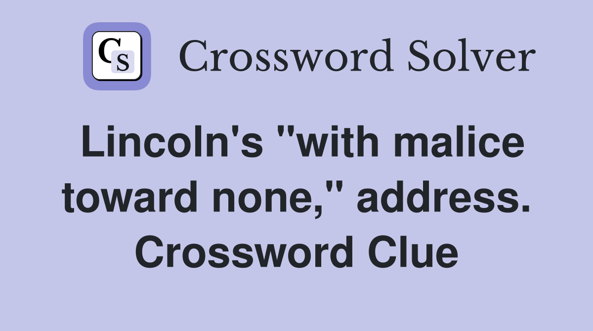 Lincoln's "with malice toward none," address. Crossword Clue