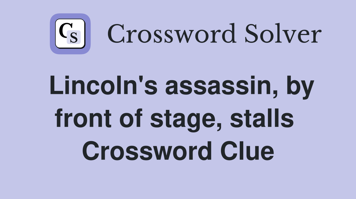 Lincoln's assassin, by front of stage, stalls  Crossword Clue
