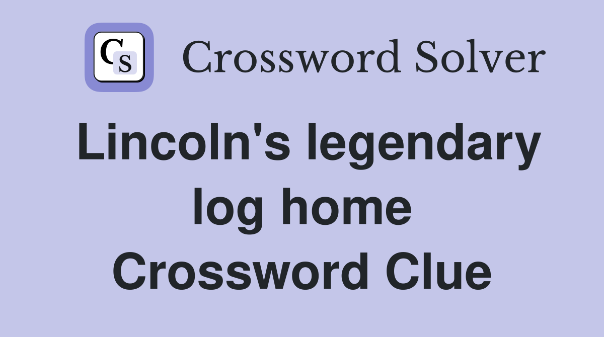 Lincoln's legendary log home Crossword Clue