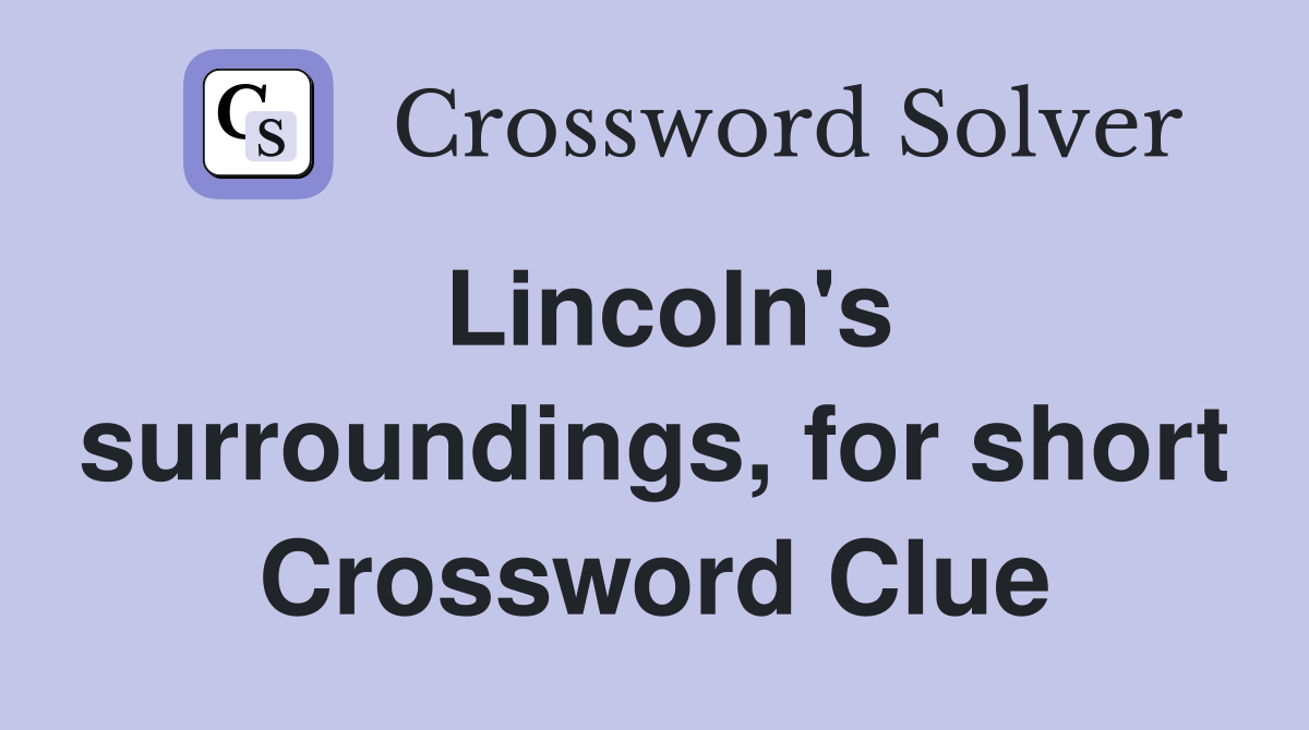 Lincoln's surroundings, for short Crossword Clue