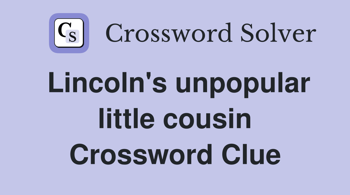 Lincoln's unpopular little cousin Crossword Clue