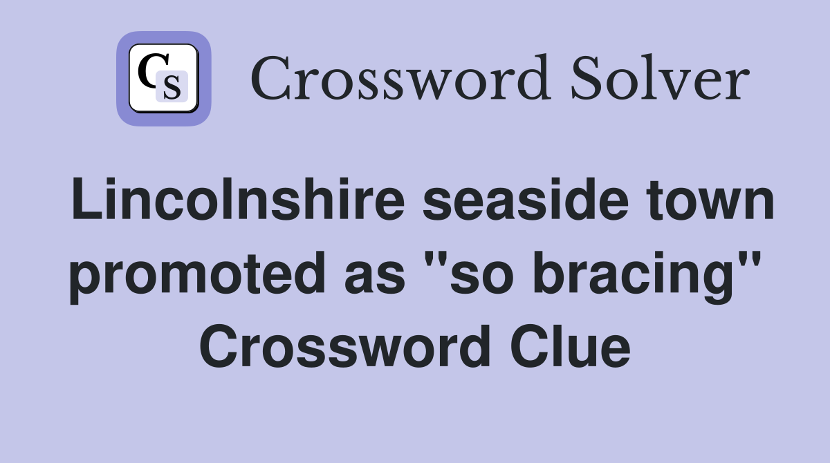 Lincolnshire seaside town promoted as "so bracing" Crossword Clue