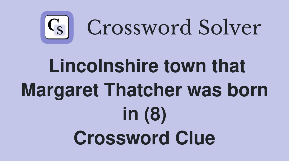 Lincolnshire town that Margaret Thatcher was born in (8) Crossword Clue