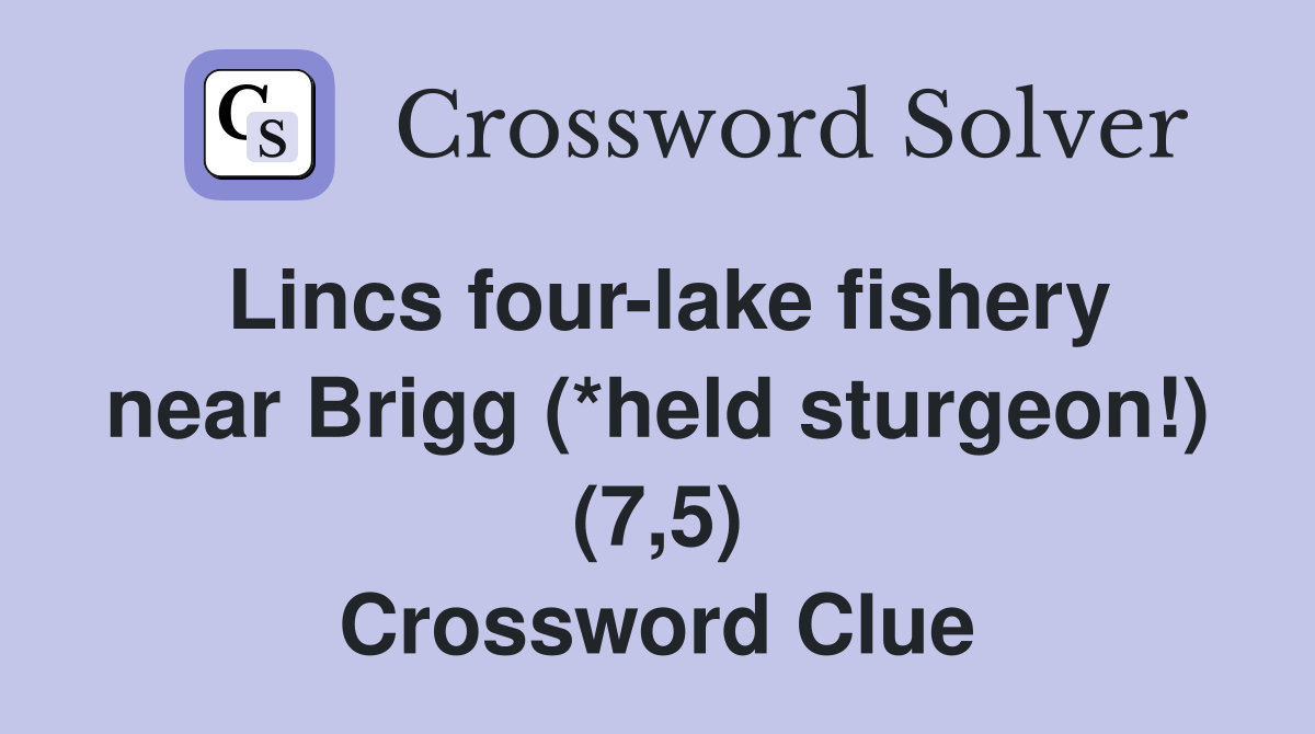 Lincs four-lake fishery near Brigg (*held sturgeon!) (7,5) Crossword Clue