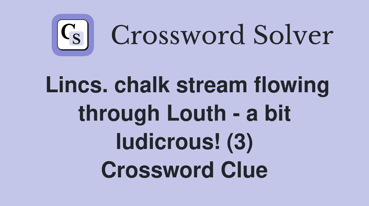 Lincs. chalk stream flowing through Louth - a bit ludicrous! (3) Crossword Clue