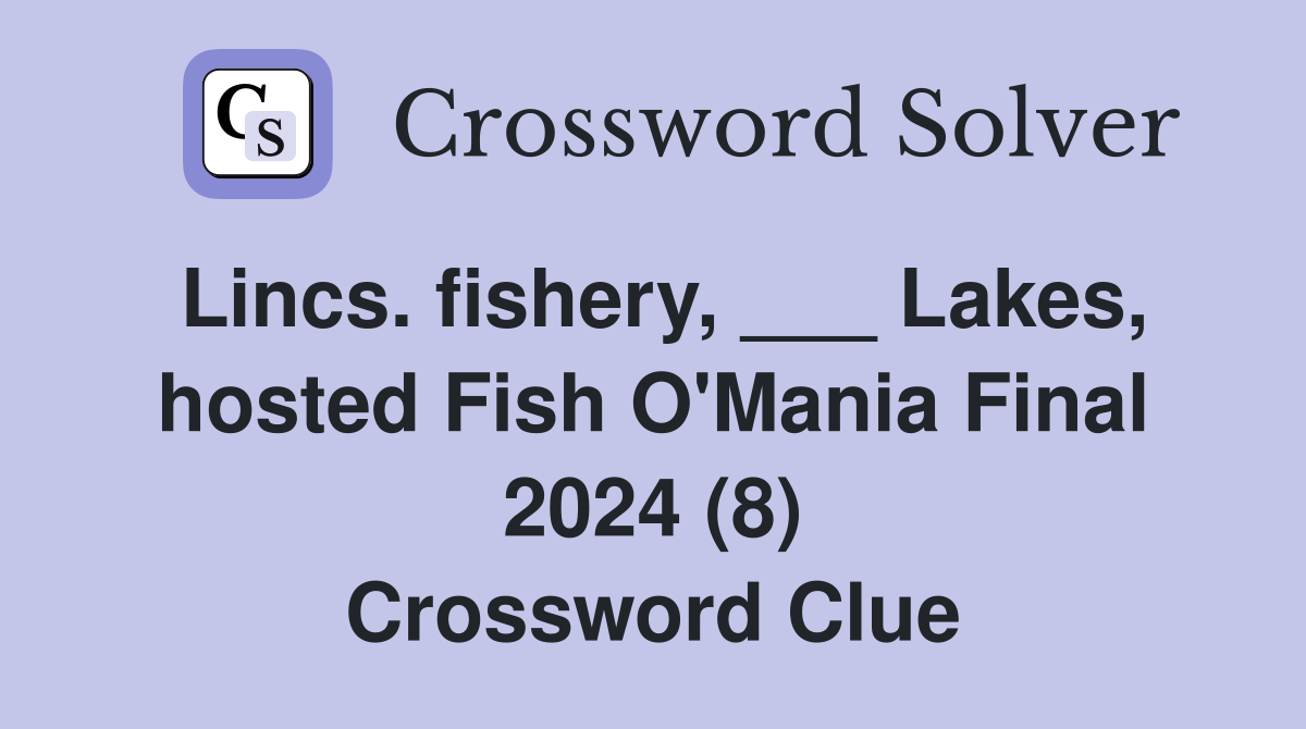 Lincs. fishery, ___ Lakes, hosted Fish O'Mania Final 2024 (8) Crossword Clue