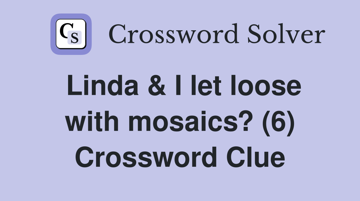 Linda & I let loose with mosaics? (6) Crossword Clue