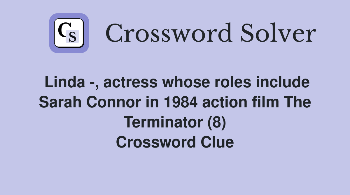 Linda -, actress whose roles include Sarah Connor in 1984 action film The Terminator (8) Crossword Clue