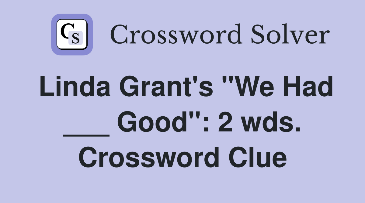 Linda Grant's "We Had ___ Good": 2 wds. Crossword Clue