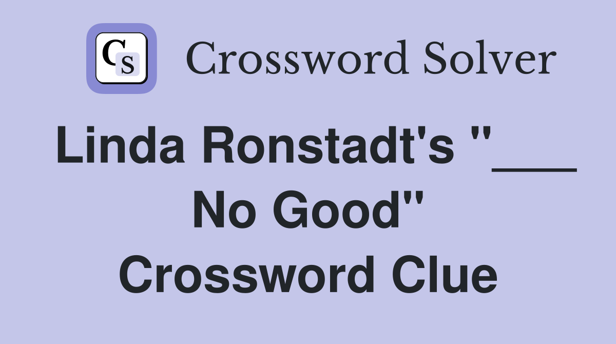 Linda Ronstadt's "___ No Good" Crossword Clue