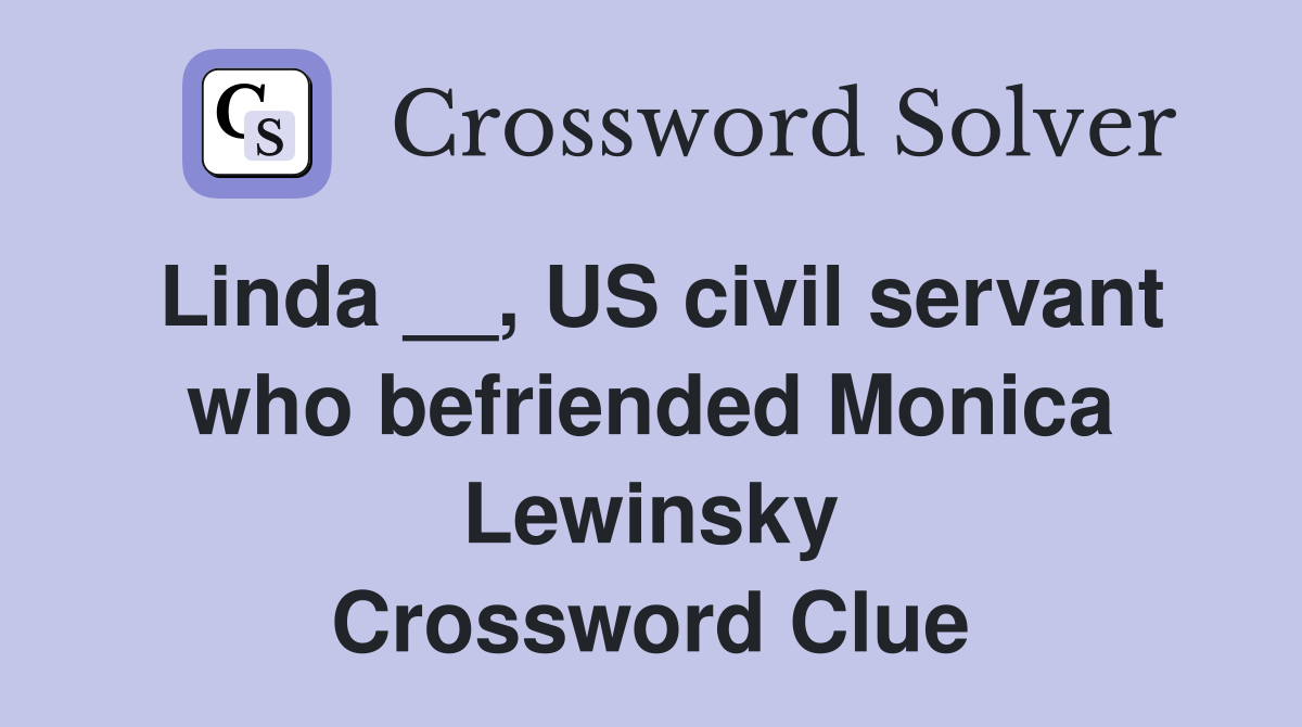 Linda __, US civil servant who befriended Monica Lewinsky Crossword Clue