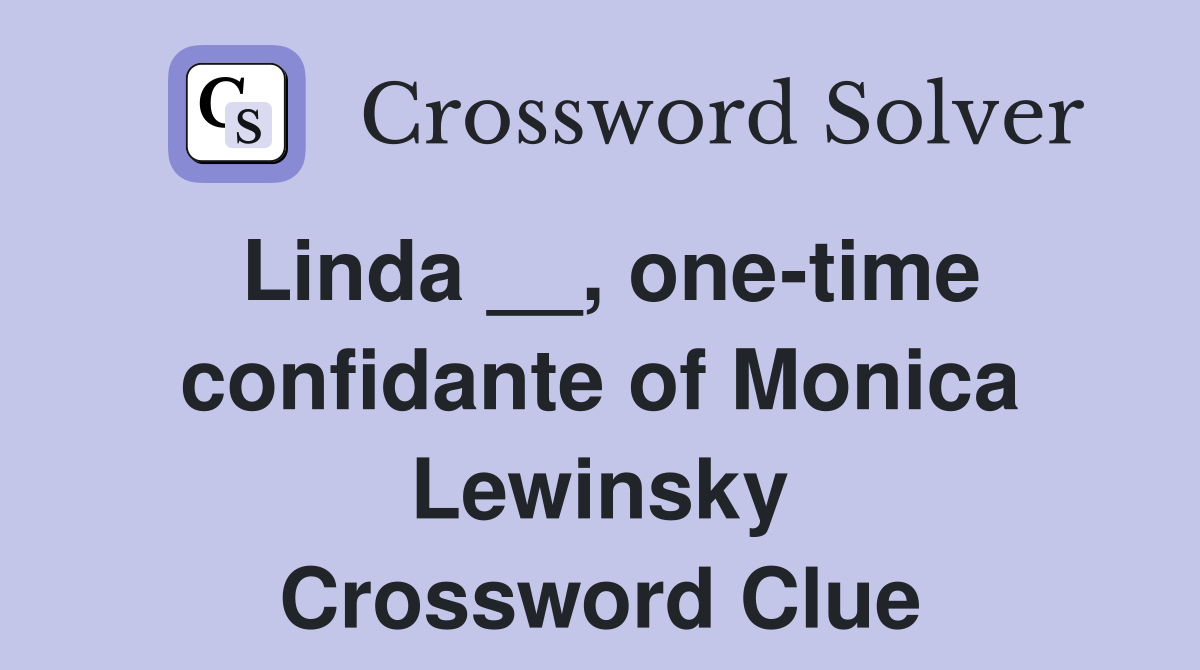 Linda __, one-time confidante of Monica Lewinsky Crossword Clue