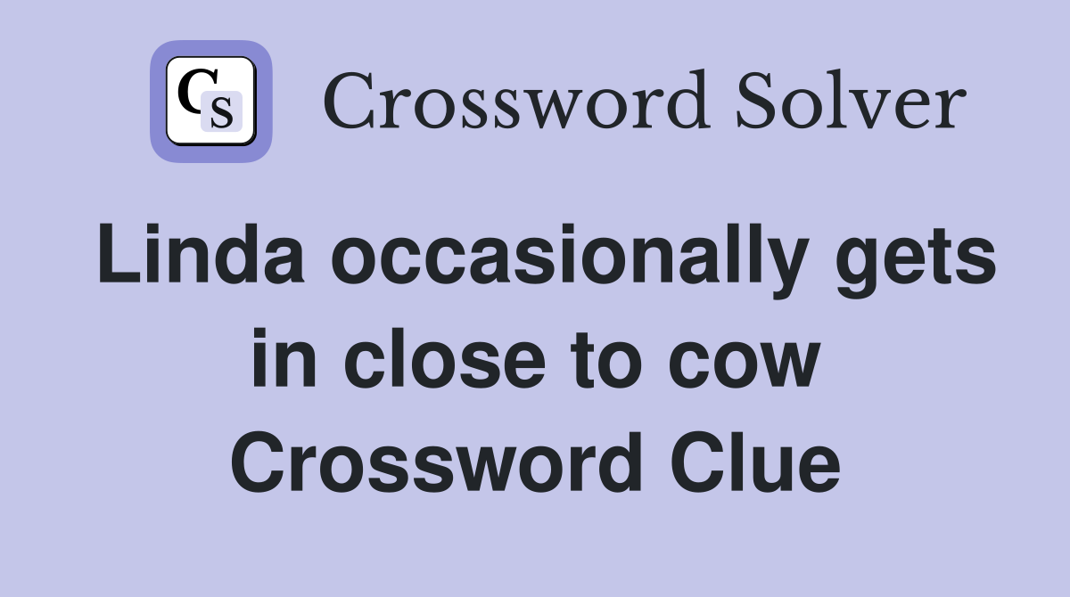 Linda occasionally gets in close to cow Crossword Clue