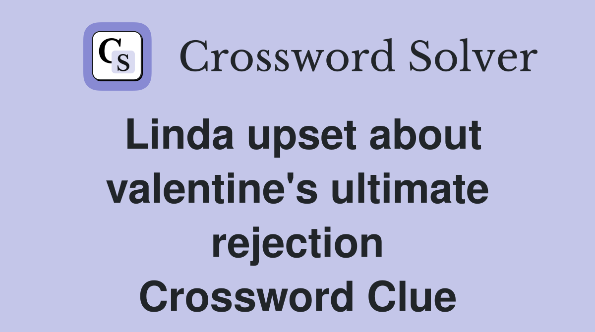 Linda upset about valentine's ultimate rejection Crossword Clue