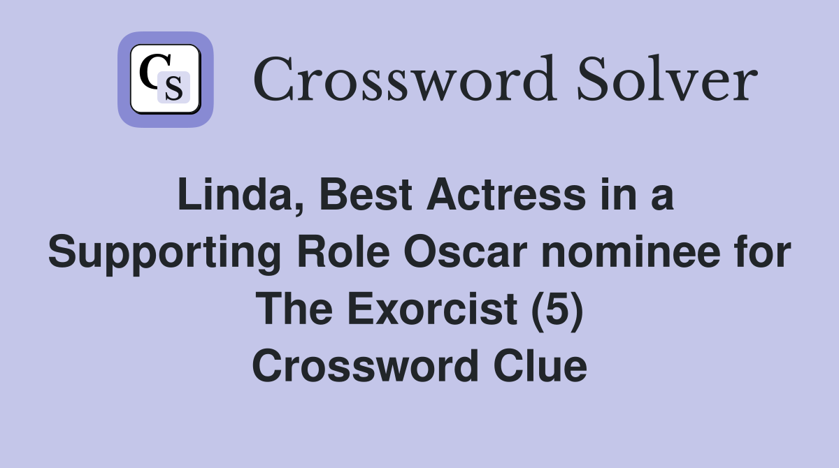 Linda, Best Actress in a Supporting Role Oscar nominee for The Exorcist (5) Crossword Clue