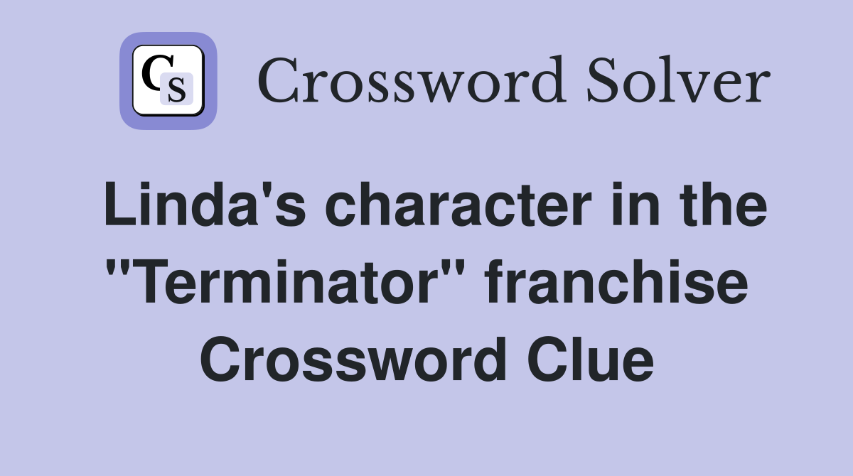 Linda's character in the "Terminator" franchise Crossword Clue
