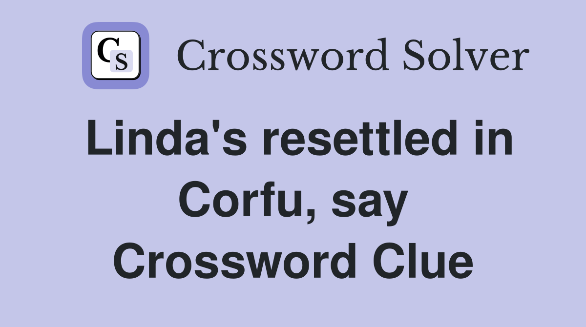 Linda's resettled in Corfu, say Crossword Clue