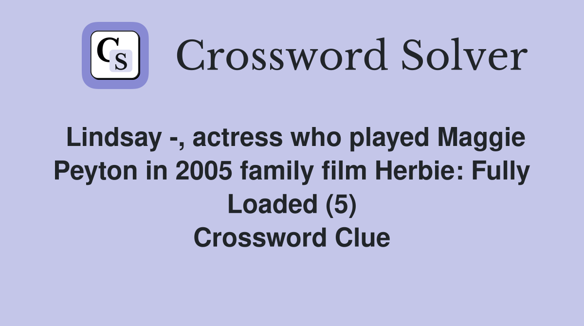 Lindsay -, actress who played Maggie Peyton in 2005 family film Herbie: Fully Loaded (5) Crossword Clue
