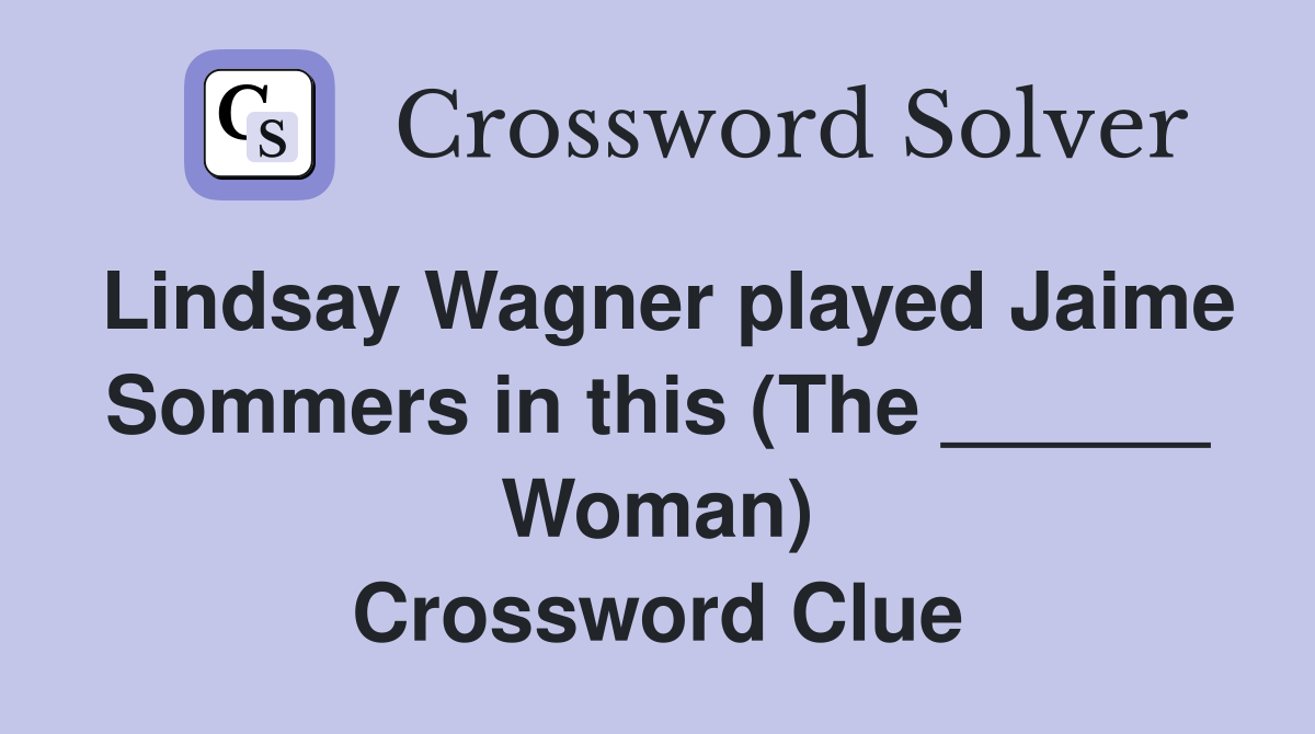 Lindsay Wagner played Jaime Sommers in this (The ______ Woman) Crossword Clue