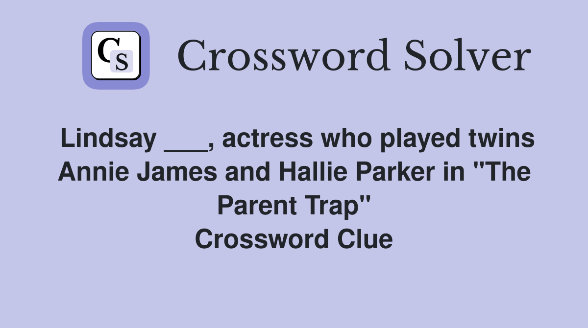 Lindsay ___, actress who played twins Annie James and Hallie Parker in "The Parent Trap" Crossword Clue