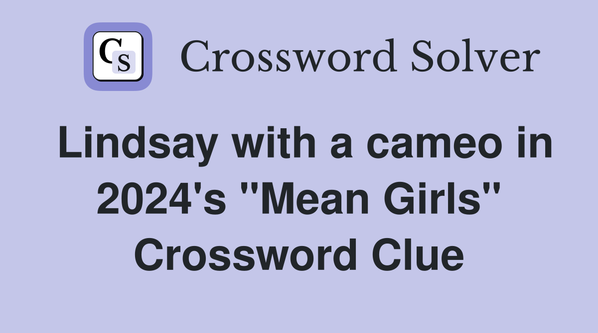 Lindsay with a cameo in 2024's "Mean Girls" Crossword Clue