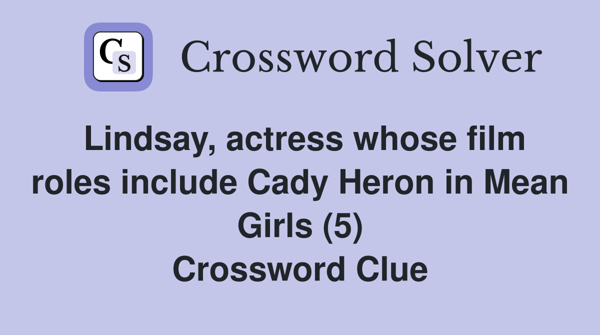 Lindsay, actress whose film roles include Cady Heron in Mean Girls (5) Crossword Clue