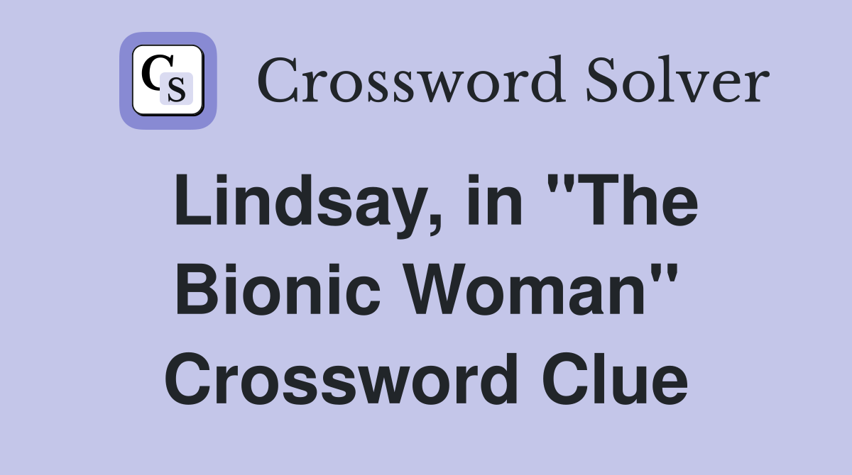 Lindsay, in "The Bionic Woman" Crossword Clue