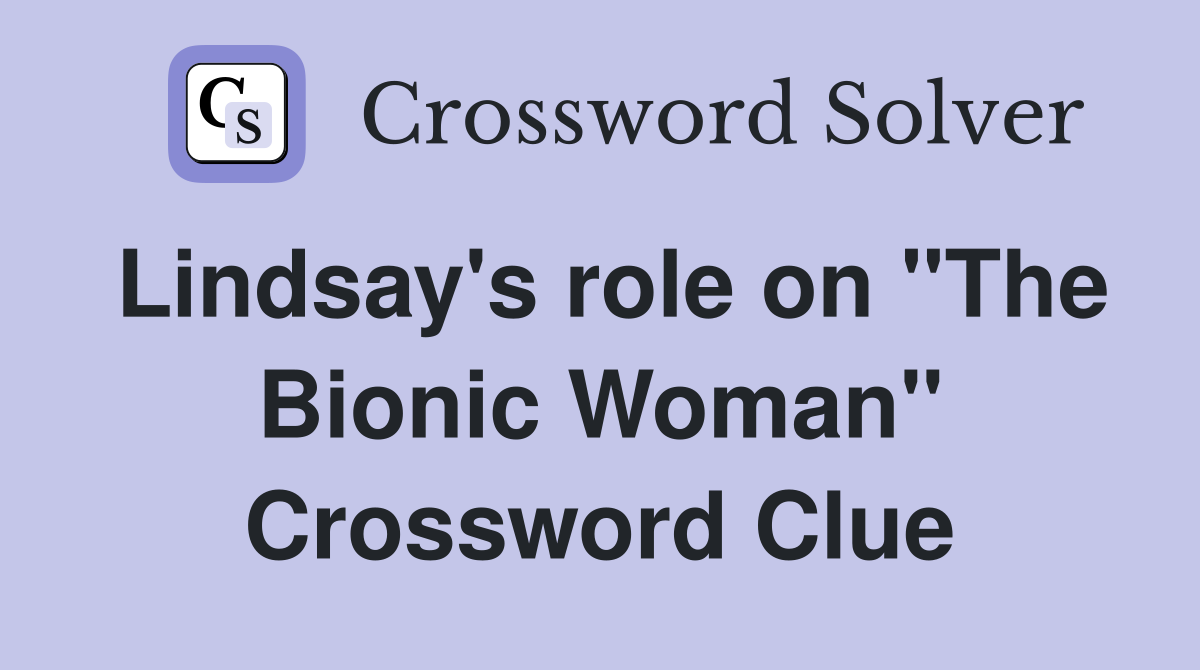 Lindsay's role on "The Bionic Woman" Crossword Clue