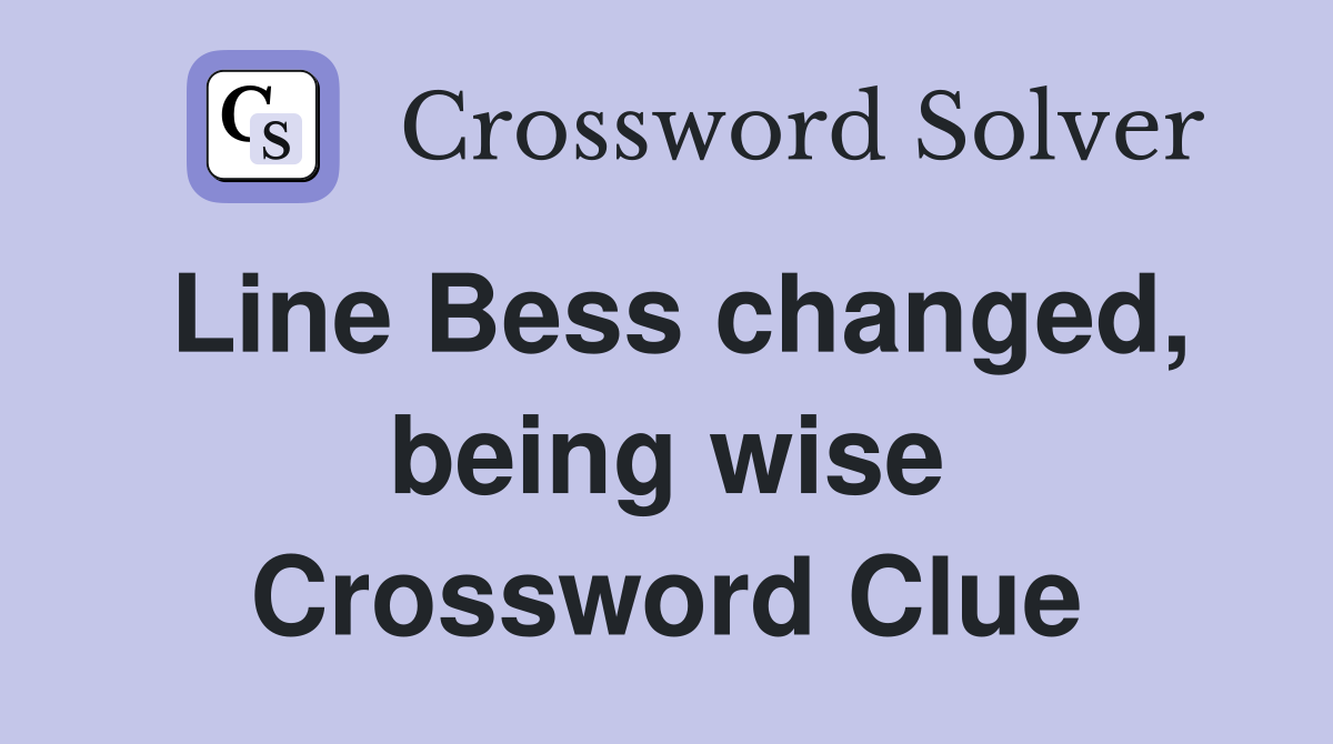 Line Bess changed, being wise Crossword Clue