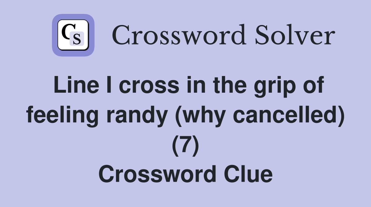 Line I cross in the grip of feeling randy (why cancelled) (7) Crossword Clue