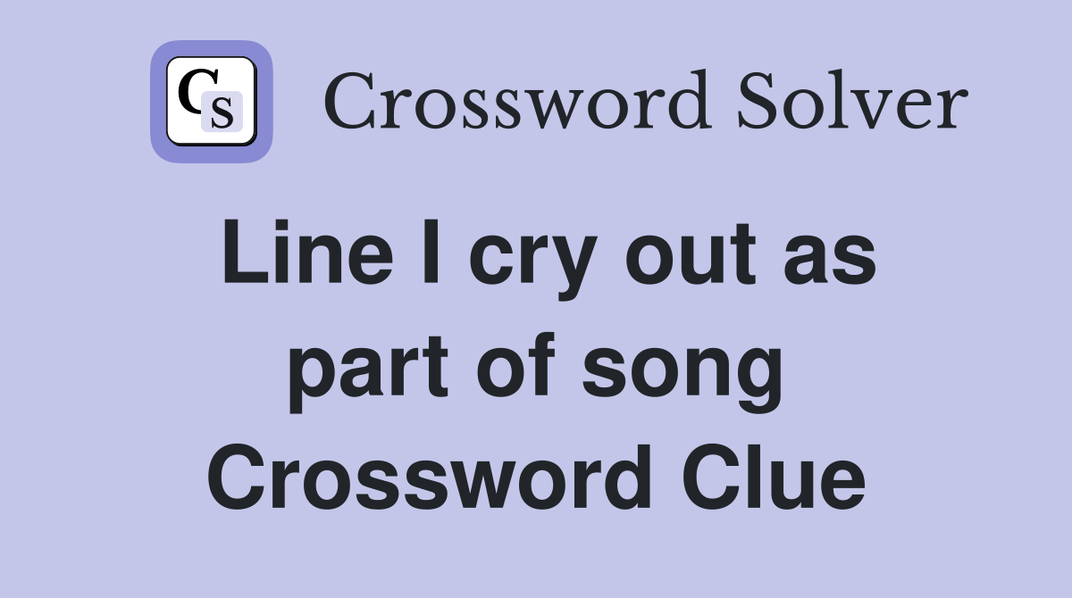 Line I cry out as part of song Crossword Clue