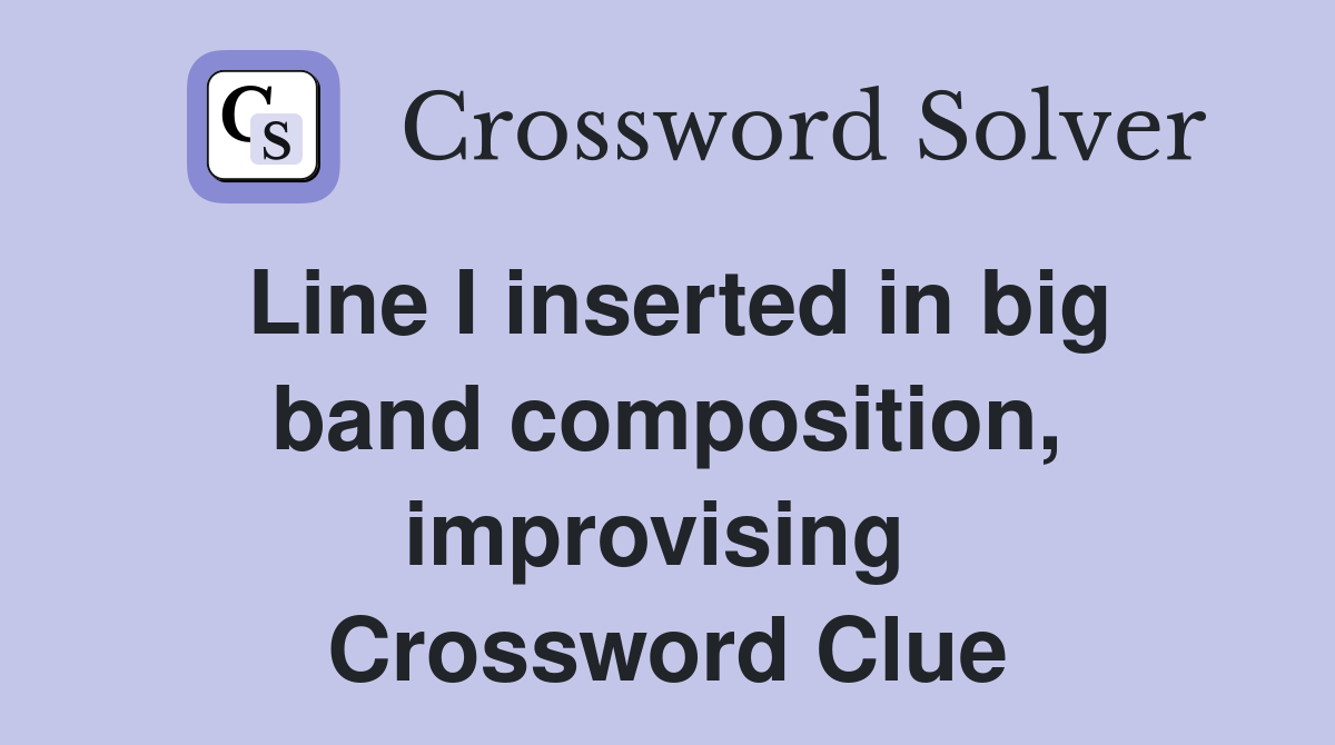 Line I inserted in big band composition, improvising  Crossword Clue