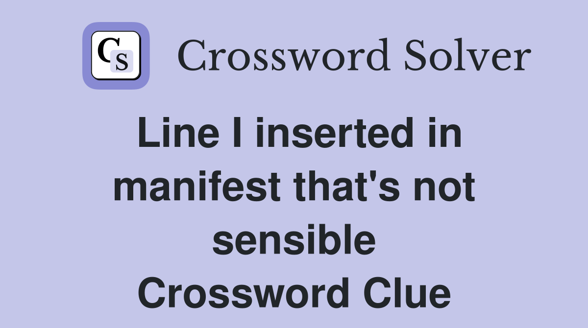 Line I inserted in manifest that's not sensible Crossword Clue