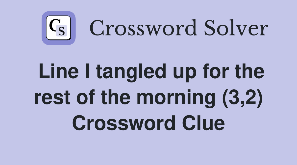 Line I tangled up for the rest of the morning (3,2) Crossword Clue
