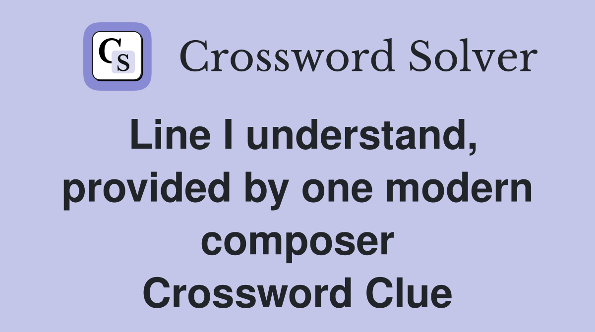 Line I understand, provided by one modern composer Crossword Clue