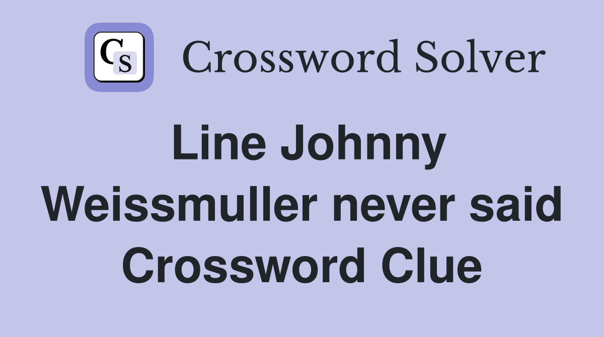 Line Johnny Weissmuller never said Crossword Clue