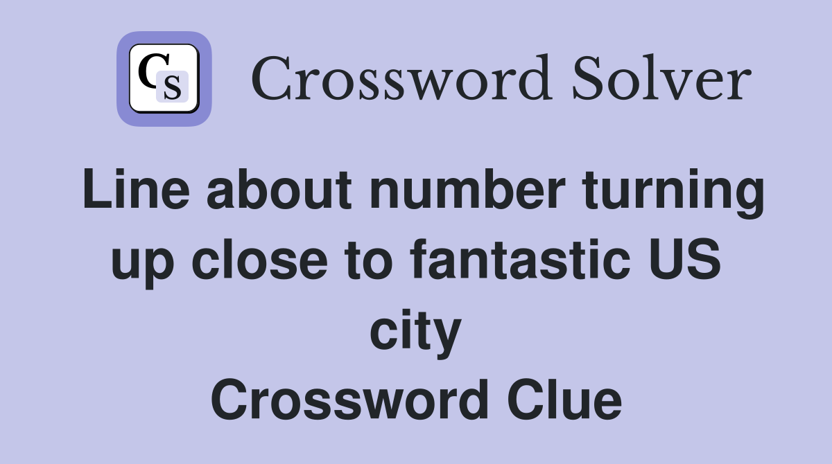 Line about number turning up close to fantastic US city Crossword Clue