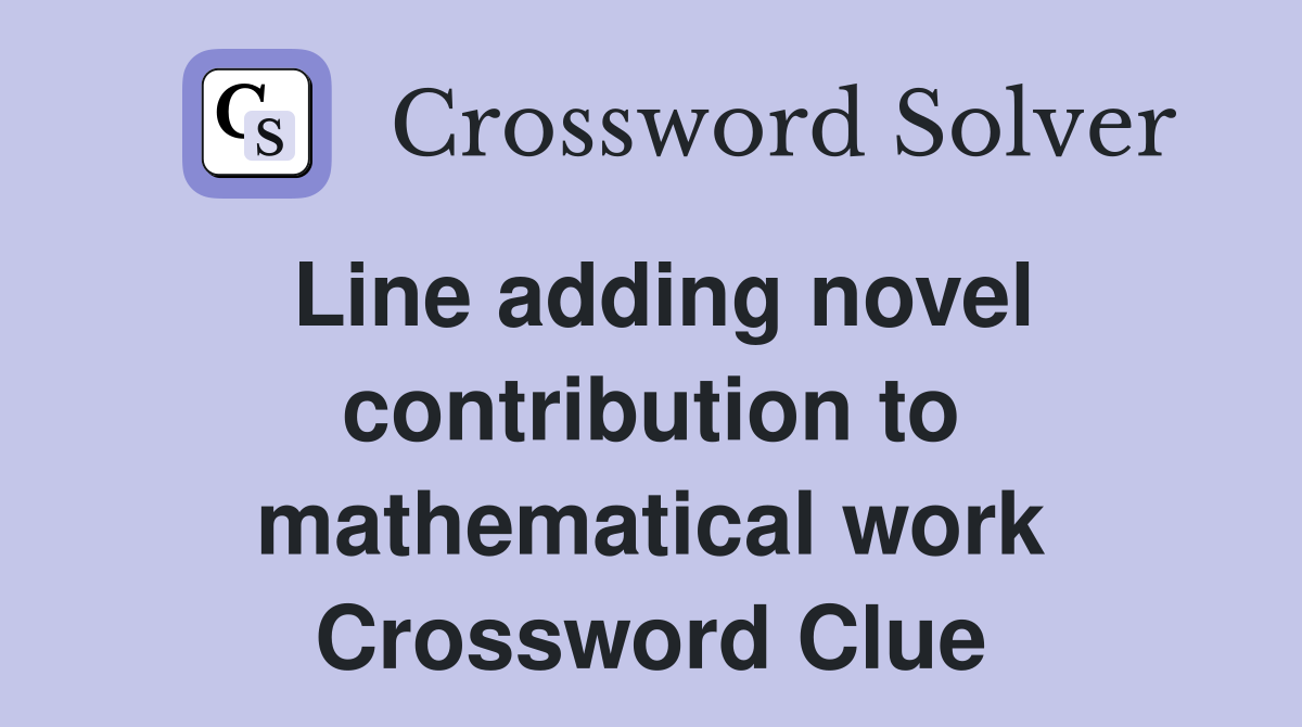 Line adding novel contribution to mathematical work Crossword Clue