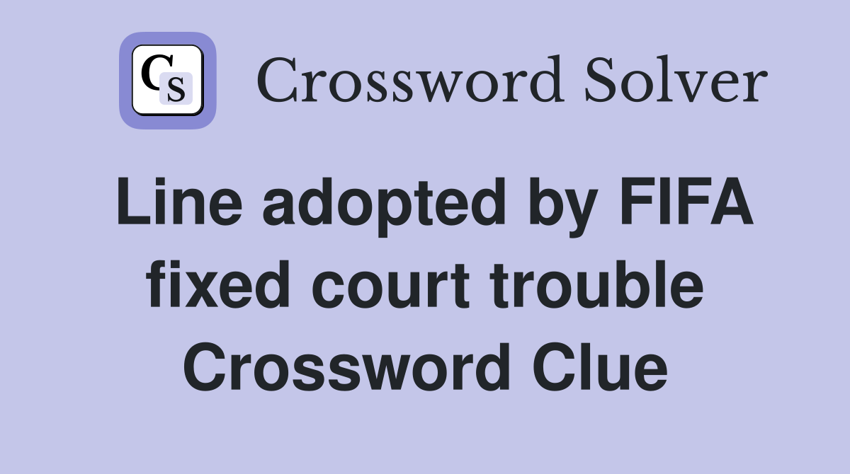 Line adopted by FIFA fixed court trouble Crossword Clue