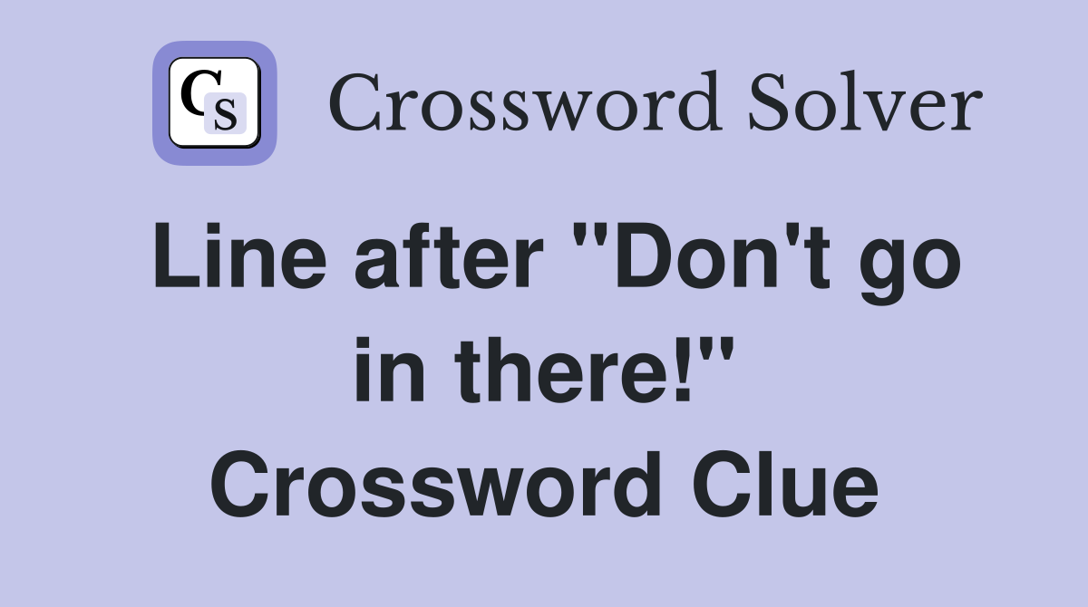 Line after "Don't go in there!" Crossword Clue