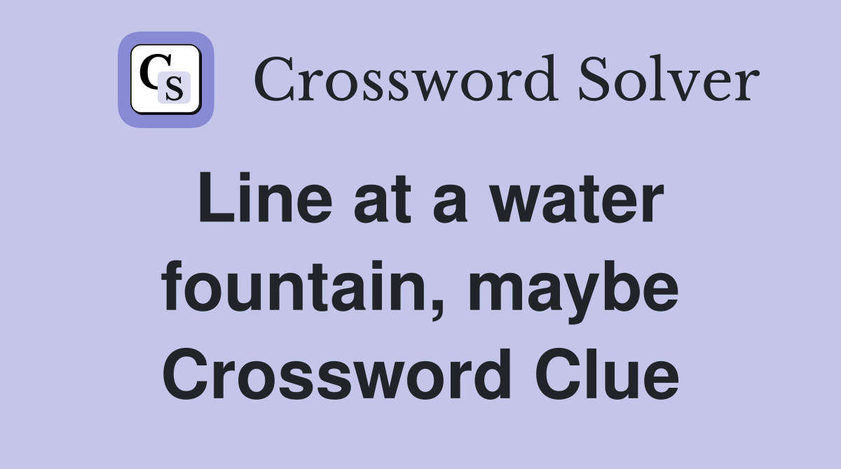 Line at a water fountain, maybe Crossword Clue