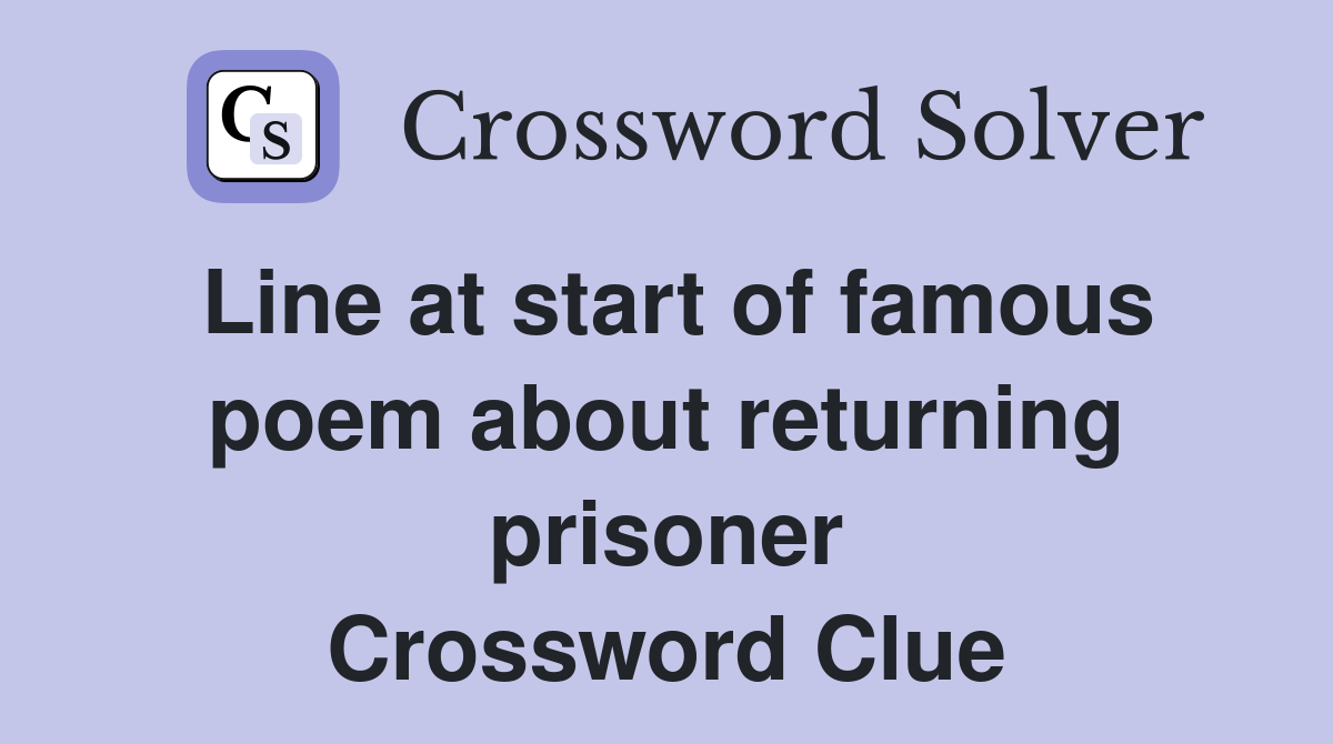 Line at start of famous poem about returning prisoner Crossword Clue
