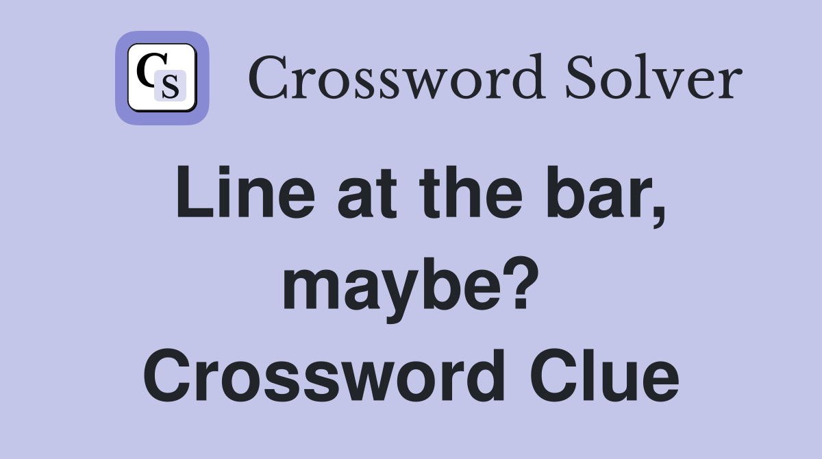 Line at the bar, maybe? Crossword Clue