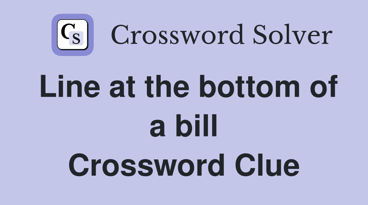 Line at the bottom of a bill Crossword Clue