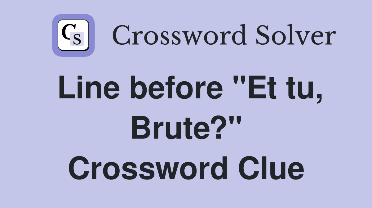 Line before "Et tu, Brute?" Crossword Clue