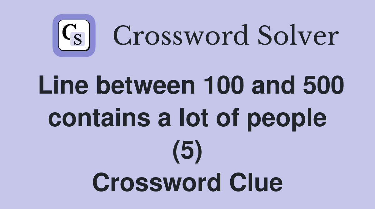 Line between 100 and 500 contains a lot of people (5) Crossword Clue