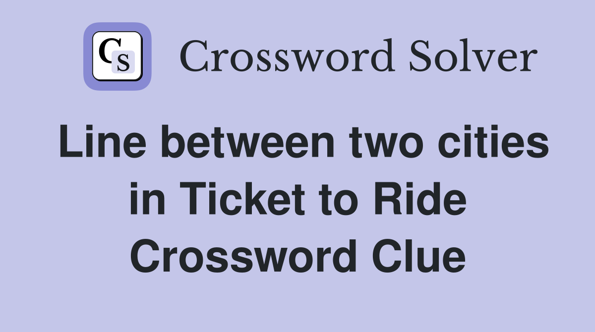 Line between two cities in Ticket to Ride Crossword Clue